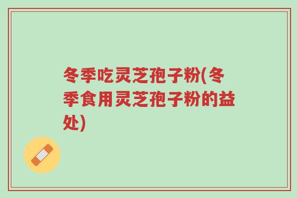 冬季吃灵芝孢子粉(冬季食用灵芝孢子粉的益处)-第1张图片-超越 冬季吃灵芝孢子粉(冬季食用灵芝孢子粉的益处)-第1张图片-超越