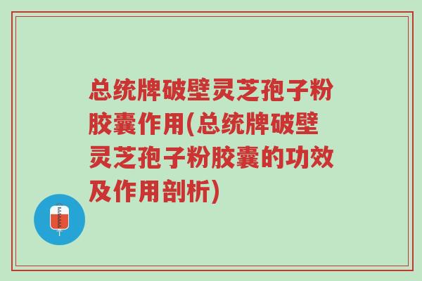 总统牌破壁灵芝孢子粉胶囊作用(总统牌破壁灵芝孢子粉胶囊的功效及作用剖析)-第1张图片-超越