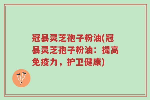 冠县灵芝孢子粉油(冠县灵芝孢子粉油:提高免疫力,护卫健康)-第1张图片-超越 冠县灵芝孢子粉油(冠县灵芝孢子粉油:提高免疫力,护卫健康)-第1张图片-超越