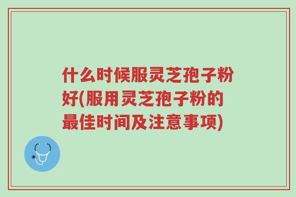 什么时候服灵芝孢子粉好(服用灵芝孢子粉的最佳时间及注意事项)-第1张图片-超越 什么时候服灵芝孢子粉好(服用灵芝孢子粉的最佳时间及注意事项)-第1张图片-超越