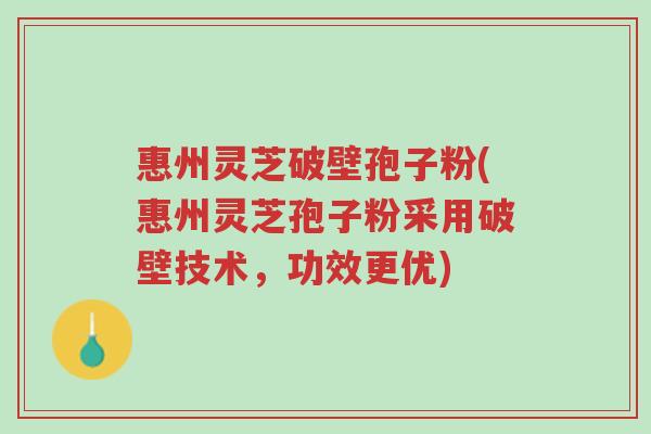 惠州灵芝破壁孢子粉(惠州灵芝孢子粉采用破壁技术,功效更优)-第1张图片-超越 惠州灵芝破壁孢子粉(惠州灵芝孢子粉采用破壁技术,功效更优)-第1张图片-超越