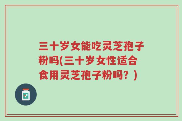 三十岁女能吃灵芝孢子粉吗(三十岁女性适合食用灵芝孢子粉吗?)-第1张图片-超越 三十岁女能吃灵芝孢子粉吗(三十岁女性适合食用灵芝孢子粉吗?)-第1张图片-超越