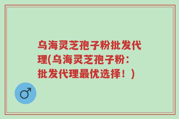 乌海灵芝孢子粉批发代理(乌海灵芝孢子粉:批发代理最优选择!)-第1张图片-超越 乌海灵芝孢子粉批发代理(乌海灵芝孢子粉:批发代理最优选择!)-第1张图片-超越