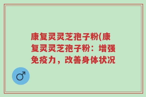 康复灵灵芝孢子粉(康复灵灵芝孢子粉:增强免疫力,改善身体状况-第1张图片-超越 康复灵灵芝孢子粉(康复灵灵芝孢子粉:增强免疫力,改善身体状况-第1张图片-超越
