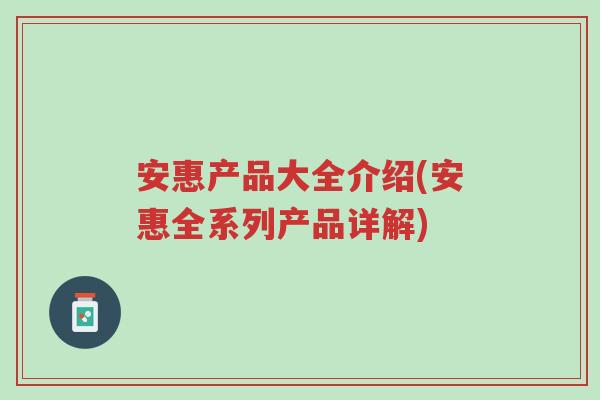安惠产品大全介绍(安惠全系列产品详解)-第1张图片-超越 安惠产品大全介绍(安惠全系列产品详解)-第1张图片-超越