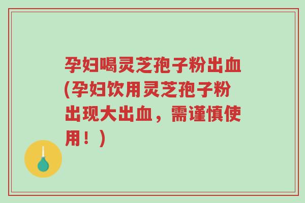 孕妇喝灵芝孢子粉出血(孕妇饮用灵芝孢子粉出现大出血,需谨慎使用!)-第1张图片-超越 孕妇喝灵芝孢子粉出血(孕妇饮用灵芝孢子粉出现大出血,需谨慎使用!)-第1张图片-超越