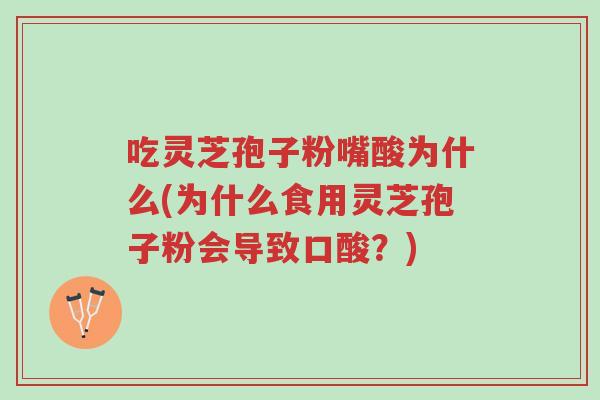 吃灵芝孢子粉嘴酸为什么(为什么食用灵芝孢子粉会导致口酸?)-第1张图片-超越 吃灵芝孢子粉嘴酸为什么(为什么食用灵芝孢子粉会导致口酸?)-第1张图片-超越