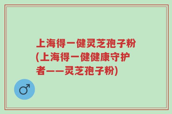 上海得一健灵芝孢子粉(上海得一健健康守护者——灵芝孢子粉)-第1张图片-超越 上海得一健灵芝孢子粉(上海得一健健康守护者——灵芝孢子粉)-第1张图片-超越
