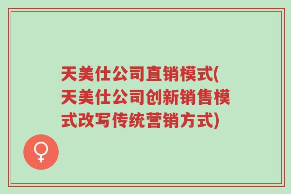 天美仕公司直销模式(天美仕公司创新销售模式改写传统营销方式)-第1张图片-超越 天美仕公司直销模式(天美仕公司创新销售模式改写传统营销方式)-第1张图片-超越