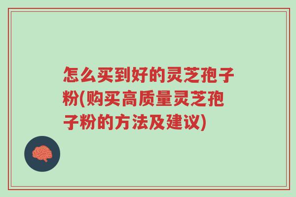 怎么买到好的灵芝孢子粉(购买高质量灵芝孢子粉的方法及建议)-第1张图片-超越
