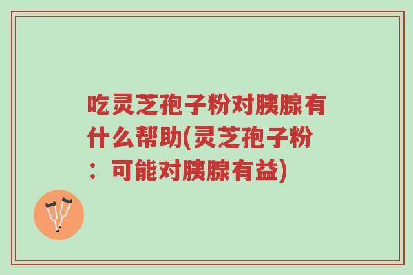 吃灵芝孢子粉对胰腺有什么帮助(灵芝孢子粉:可能对胰腺有益)-第1张图片-超越 吃灵芝孢子粉对胰腺有什么帮助(灵芝孢子粉:可能对胰腺有益)-第1张图片-超越