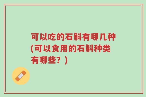 可以吃的石斛有哪几种(可以食用的石斛种类有哪些?)-第1张图片-超越 可以吃的石斛有哪几种(可以食用的石斛种类有哪些?)-第1张图片-超越