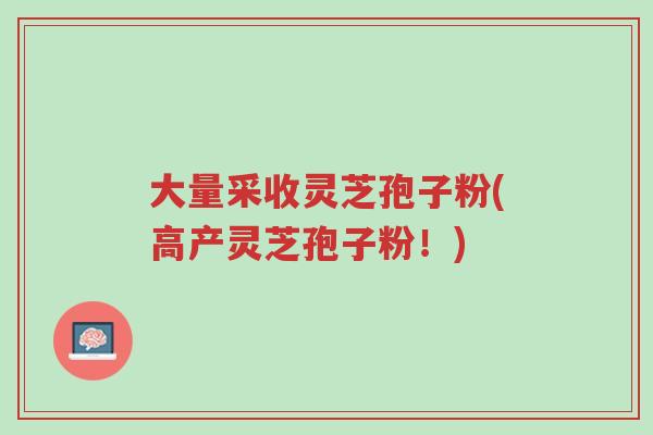 大量采收灵芝孢子粉(高产灵芝孢子粉!)-第1张图片-超越 大量采收灵芝孢子粉(高产灵芝孢子粉!)-第1张图片-超越