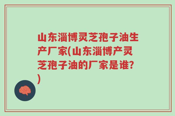 山东淄博灵芝孢子油生产厂家(山东淄博产灵芝孢子油的厂家是谁?)-第1张图片-超越 山东淄博灵芝孢子油生产厂家(山东淄博产灵芝孢子油的厂家是谁?)-第1张图片-超越