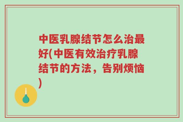 中医乳腺结节怎么治最好(中医有效治疗乳腺结节的方法,告别烦恼)-第1张图片-超越 中医乳腺结节怎么治最好(中医有效治疗乳腺结节的方法,告别烦恼)-第1张图片-超越