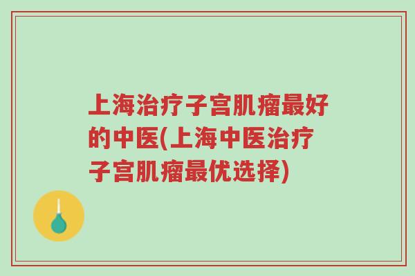 上海治疗子宫肌瘤最好的中医(上海中医治疗子宫肌瘤最优选择)-第1张图片-超越