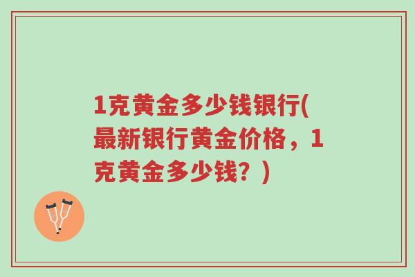1克黄金多少钱银行(最新银行黄金价格,1克黄金多少钱?)-第1张图片-超越 1克黄金多少钱银行(最新银行黄金价格,1克黄金多少钱?)-第1张图片-超越