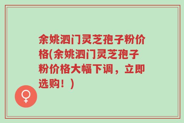 余姚泗门灵芝孢子粉价格(余姚泗门灵芝孢子粉价格大幅下调,立即选购!)-第1张图片-超越 余姚泗门灵芝孢子粉价格(余姚泗门灵芝孢子粉价格大幅下调,立即选购!)-第1张图片-超越