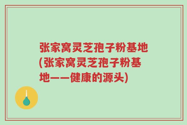 张家窝灵芝孢子粉基地(张家窝灵芝孢子粉基地——健康的源头)-第1张图片-超越 张家窝灵芝孢子粉基地(张家窝灵芝孢子粉基地——健康的源头)-第1张图片-超越