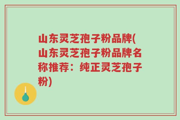 山东灵芝孢子粉品牌(山东灵芝孢子粉品牌名称推荐:纯正灵芝孢子粉)-第1张图片-超越 山东灵芝孢子粉品牌(山东灵芝孢子粉品牌名称推荐:纯正灵芝孢子粉)-第1张图片-超越