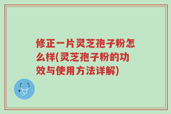 修正一片灵芝孢子粉怎么样(灵芝孢子粉的功效与使用方法详解)-第1张图片-超越 修正一片灵芝孢子粉怎么样(灵芝孢子粉的功效与使用方法详解)-第1张图片-超越