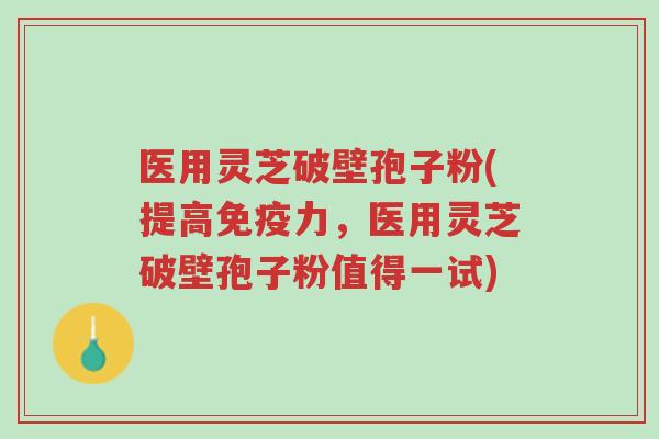 医用灵芝破壁孢子粉(提高免疫力,医用灵芝破壁孢子粉值得一试)-第1张图片-超越 医用灵芝破壁孢子粉(提高免疫力,医用灵芝破壁孢子粉值得一试)-第1张图片-超越
