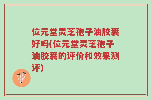 位元堂灵芝孢子油胶囊好吗(位元堂灵芝孢子油胶囊的评价和效果测评)-第1张图片-超越 位元堂灵芝孢子油胶囊好吗(位元堂灵芝孢子油胶囊的评价和效果测评)-第1张图片-超越