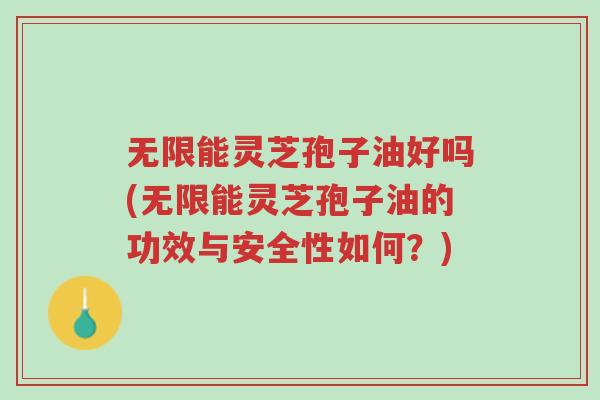 无限能灵芝孢子油好吗(无限能灵芝孢子油的功效与安全性如何?)-第1张图片-超越 无限能灵芝孢子油好吗(无限能灵芝孢子油的功效与安全性如何?)-第1张图片-超越
