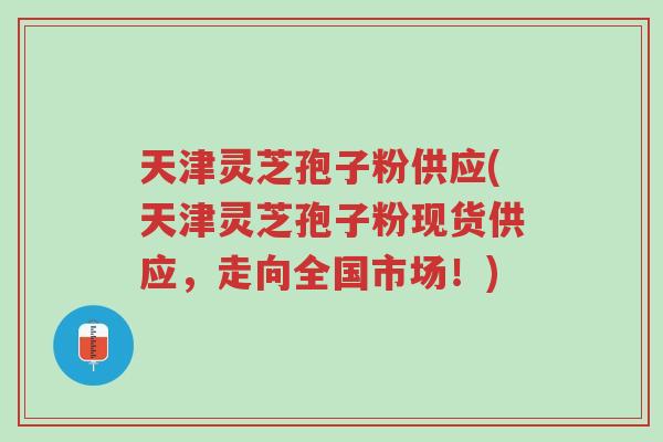 天津灵芝孢子粉供应(天津灵芝孢子粉现货供应,走向全国市场!)-第1张图片-超越 天津灵芝孢子粉供应(天津灵芝孢子粉现货供应,走向全国市场!)-第1张图片-超越