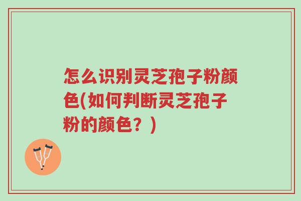 怎么识别灵芝孢子粉颜色(如何判断灵芝孢子粉的颜色?)-第1张图片-超越 怎么识别灵芝孢子粉颜色(如何判断灵芝孢子粉的颜色?)-第1张图片-超越