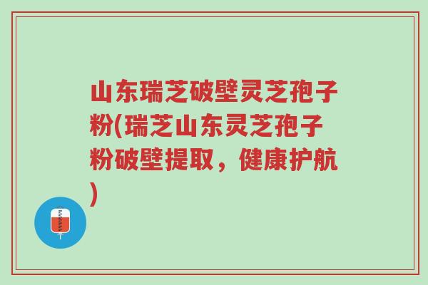 山东瑞芝破壁灵芝孢子粉(瑞芝山东灵芝孢子粉破壁提取,健康护航)-第1张图片-超越 山东瑞芝破壁灵芝孢子粉(瑞芝山东灵芝孢子粉破壁提取,健康护航)-第1张图片-超越