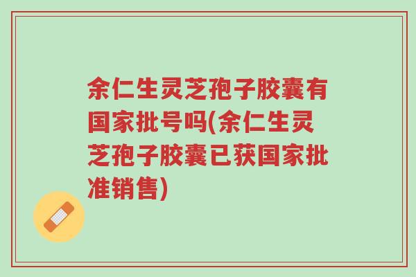 余仁生灵芝孢子胶囊有国家批号吗(余仁生灵芝孢子胶囊已获国家批准销售)-第1张图片-超越 余仁生灵芝孢子胶囊有国家批号吗(余仁生灵芝孢子胶囊已获国家批准销售)-第1张图片-超越