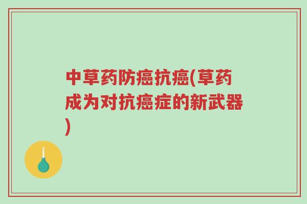 中草药防癌抗癌(草药成为对抗癌症的新武器)-第1张图片-超越 中草药防癌抗癌(草药成为对抗癌症的新武器)-第1张图片-超越
