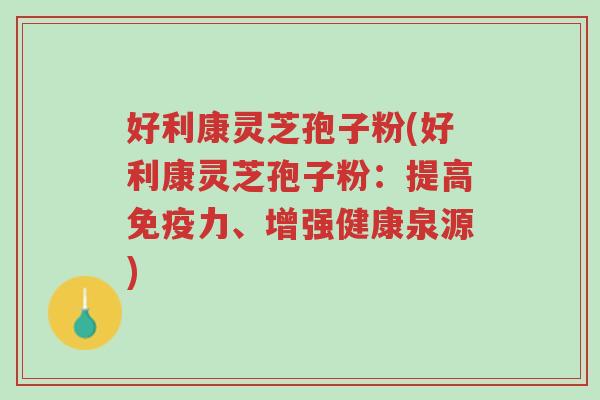 好利康灵芝孢子粉(好利康灵芝孢子粉:提高免疫力、增强健康泉源)-第1张图片-超越 好利康灵芝孢子粉(好利康灵芝孢子粉:提高免疫力、增强健康泉源)-第1张图片-超越