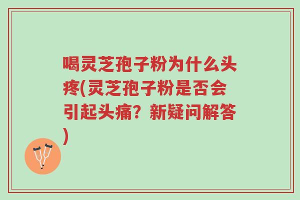 喝灵芝孢子粉为什么头疼(灵芝孢子粉是否会引起头痛?新疑问解答)-第1张图片-超越 喝灵芝孢子粉为什么头疼(灵芝孢子粉是否会引起头痛?新疑问解答)-第1张图片-超越