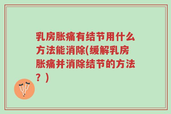 乳房胀痛有结节用什么方法能消除(缓解乳房胀痛并消除结节的方法?)-第1张图片-超越 乳房胀痛有结节用什么方法能消除(缓解乳房胀痛并消除结节的方法?)-第1张图片-超越