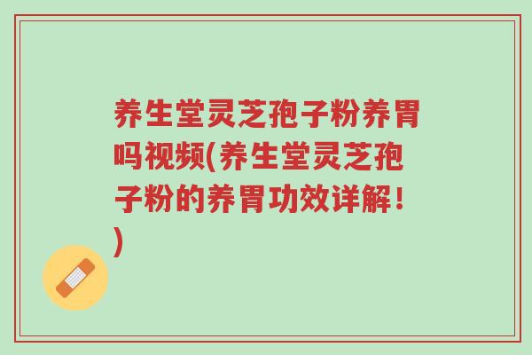 养生堂灵芝孢子粉养胃吗视频(养生堂灵芝孢子粉的养胃功效详解!)-第1张图片-超越 养生堂灵芝孢子粉养胃吗视频(养生堂灵芝孢子粉的养胃功效详解!)-第1张图片-超越