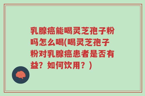 乳腺癌能喝灵芝孢子粉吗怎么喝(喝灵芝孢子粉对乳腺癌患者是否有益?如何饮用?)-第1张图片-超越 乳腺癌能喝灵芝孢子粉吗怎么喝(喝灵芝孢子粉对乳腺癌患者是否有益?如何饮用?)-第1张图片-超越