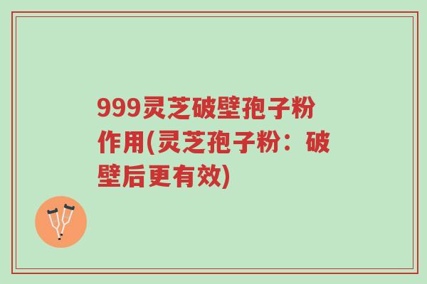 999灵芝破壁孢子粉作用(灵芝孢子粉:破壁后更有效)-第1张图片-超越 999灵芝破壁孢子粉作用(灵芝孢子粉:破壁后更有效)-第1张图片-超越