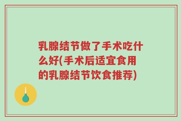 乳腺结节做了手术吃什么好(手术后适宜食用的乳腺结节饮食推荐)-第1张图片-超越 乳腺结节做了手术吃什么好(手术后适宜食用的乳腺结节饮食推荐)-第1张图片-超越