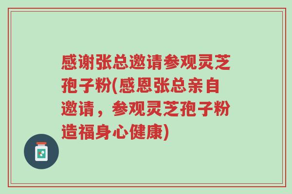 感谢张总邀请参观灵芝孢子粉(感恩张总亲自邀请,参观灵芝孢子粉造福身心健康)-第1张图片-超越 感谢张总邀请参观灵芝孢子粉(感恩张总亲自邀请,参观灵芝孢子粉造福身心健康)-第1张图片-超越