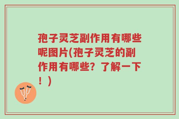 孢子灵芝副作用有哪些呢图片(孢子灵芝的副作用有哪些?了解一下!)-第1张图片-超越 孢子灵芝副作用有哪些呢图片(孢子灵芝的副作用有哪些?了解一下!)-第1张图片-超越