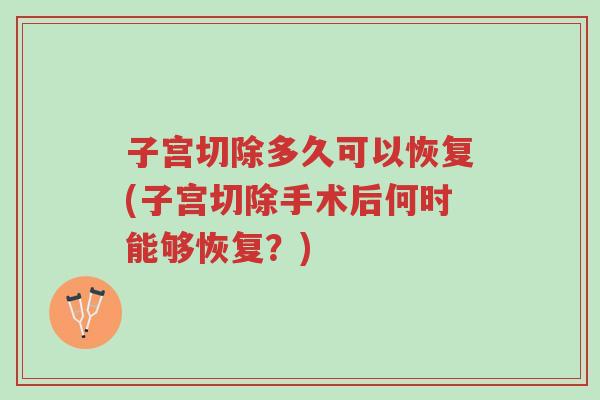 子宫切除多久可以恢复(子宫切除手术后何时能够恢复?)-第1张图片-超越 子宫切除多久可以恢复(子宫切除手术后何时能够恢复?)-第1张图片-超越