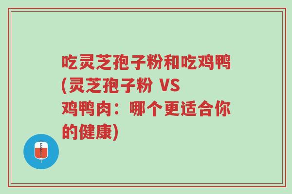 吃灵芝孢子粉和吃鸡鸭(灵芝孢子粉 VS 鸡鸭肉:哪个更适合你的健康)-第1张图片-超越 吃灵芝孢子粉和吃鸡鸭(灵芝孢子粉 VS 鸡鸭肉:哪个更适合你的健康)-第1张图片-超越
