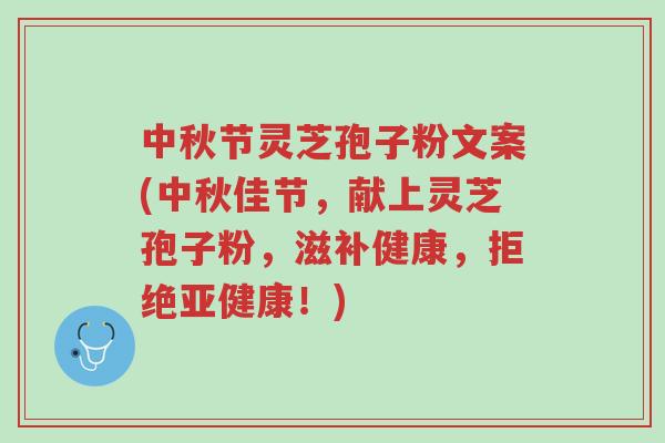 中秋节灵芝孢子粉文案(中秋佳节,献上灵芝孢子粉,滋补健康,拒绝亚健康!)-第1张图片-超越 中秋节灵芝孢子粉文案(中秋佳节,献上灵芝孢子粉,滋补健康,拒绝亚健康!)-第1张图片-超越