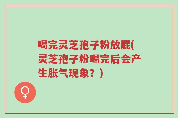 喝完灵芝孢子粉放屁(灵芝孢子粉喝完后会产生胀气现象?)-第1张图片-超越 喝完灵芝孢子粉放屁(灵芝孢子粉喝完后会产生胀气现象?)-第1张图片-超越