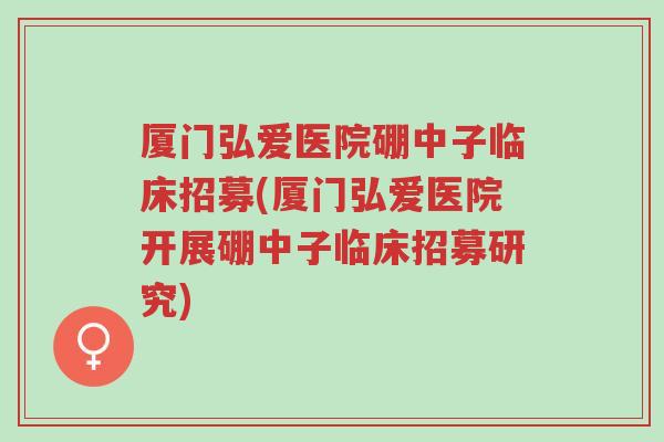 厦门弘爱医院硼中子临床招募(厦门弘爱医院开展硼中子临床招募研究)-第1张图片-超越 厦门弘爱医院硼中子临床招募(厦门弘爱医院开展硼中子临床招募研究)-第1张图片-超越
