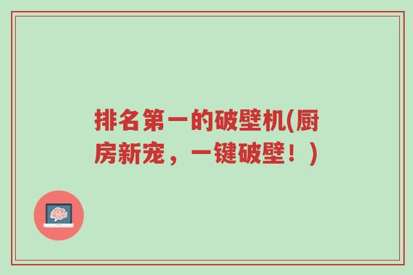 排名第一的破壁机(厨房新宠,一键破壁!)-第1张图片-超越 排名第一的破壁机(厨房新宠,一键破壁!)-第1张图片-超越