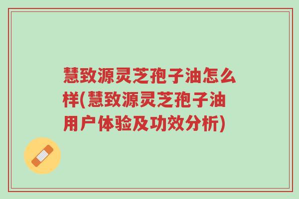 慧致源灵芝孢子油怎么样(慧致源灵芝孢子油用户体验及功效分析)-第1张图片-超越 慧致源灵芝孢子油怎么样(慧致源灵芝孢子油用户体验及功效分析)-第1张图片-超越