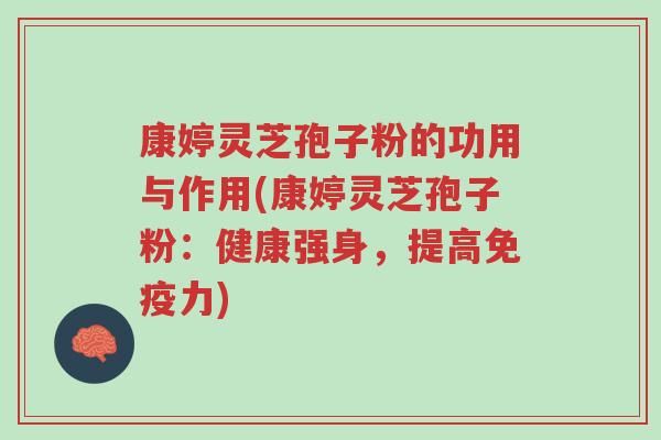 康婷灵芝孢子粉的功用与作用(康婷灵芝孢子粉:健康强身,提高免疫力)-第1张图片-超越 康婷灵芝孢子粉的功用与作用(康婷灵芝孢子粉:健康强身,提高免疫力)-第1张图片-超越